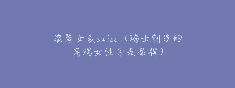 浪琴女表swiss(瑞士制造的高端女性手表品牌)-名表号 浪琴女表swiss(瑞士制造的高端女性手表品牌)