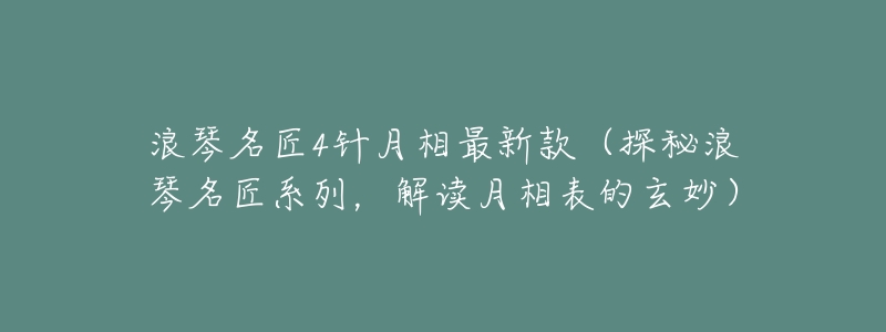浪琴名匠4针月相最新款(探秘浪琴名匠系列,解读月相表的玄妙)-名表号 浪琴名匠4针月相最新款(探秘浪琴名匠系列,解读月相表的玄妙)