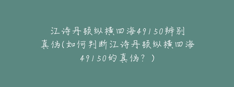 江诗丹顿纵横四海49150辨别真伪(如何判断江诗丹顿纵横四海49150的真伪?)-名表号 江诗丹顿纵横四海49150辨别真伪(如何判断江诗丹顿纵横四海49150的真伪?)