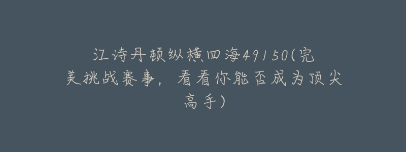 江诗丹顿纵横四海49150(完美挑战赛事,看看你能否成为顶尖高手)-名表号 江诗丹顿纵横四海49150(完美挑战赛事,看看你能否成为顶尖高手)