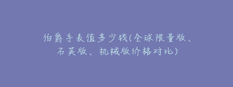 伯爵手表值多少钱(全球限量版、石英版、机械版价格对比)-名表号 伯爵手表值多少钱(全球限量版、石英版、机械版价格对比)