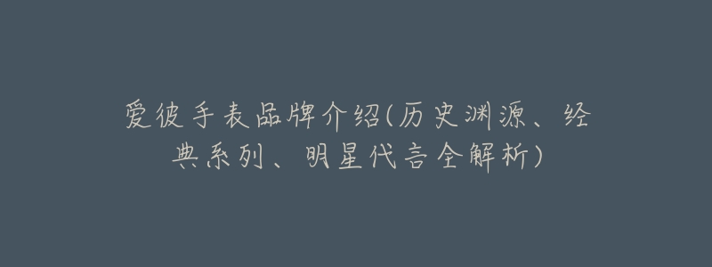 爱彼手表品牌介绍(历史渊源、经典系列、明星代言全解析)