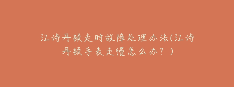 江诗丹顿走时故障处理办法(江诗丹顿手表走慢怎么办?)-名表号 江诗丹顿走时故障处理办法(江诗丹顿手表走慢怎么办?)