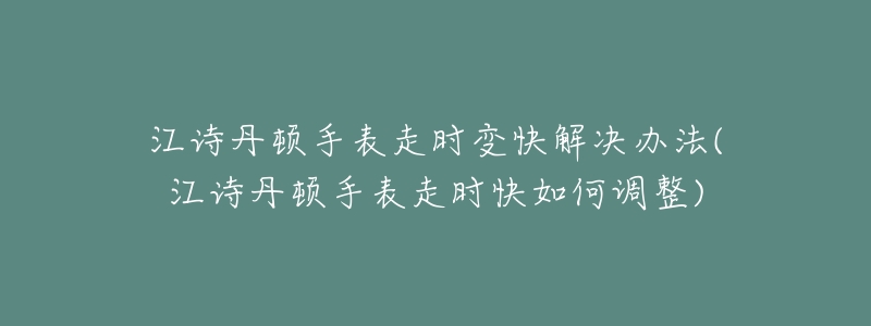 江诗丹顿手表走时变快解决办法(江诗丹顿手表走时快如何调整)-名表号 江诗丹顿手表走时变快解决办法(江诗丹顿手表走时快如何调整)