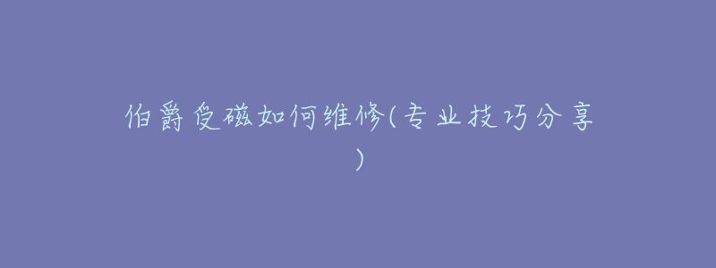 伯爵受磁如何维修(专业技巧分享)-名表号 伯爵受磁如何维修(专业技巧分享)