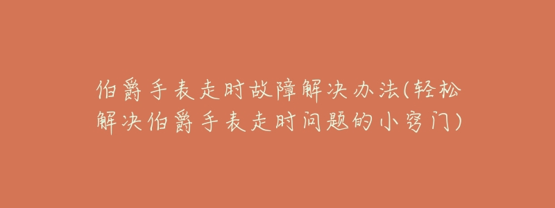 伯爵手表走时故障解决办法(轻松解决伯爵手表走时问题的小窍门)-名表号 伯爵手表走时故障解决办法(轻松解决伯爵手表走时问题的小窍门)