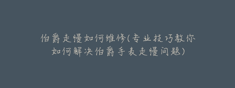 伯爵走慢如何维修(专业技巧教你如何解决伯爵手表走慢问题)