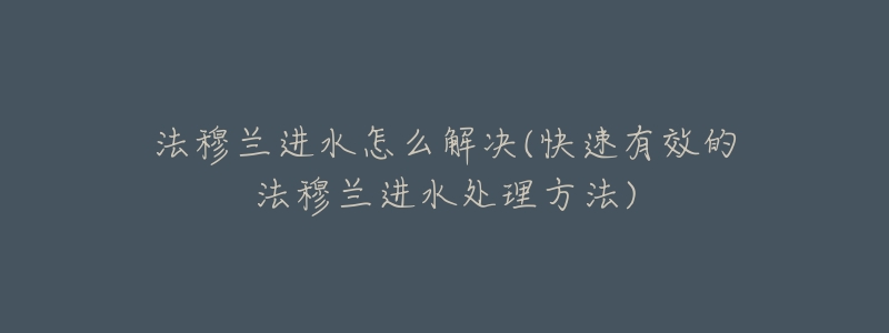 法穆兰进水怎么解决(快速有效的法穆兰进水处理方法)-名表号 法穆兰进水怎么解决(快速有效的法穆兰进水处理方法)