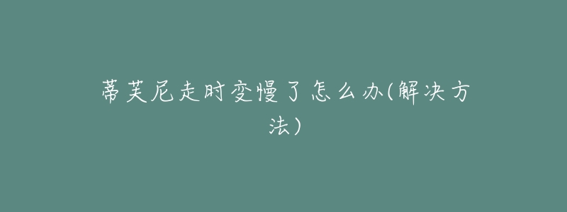 蒂芙尼走时变慢了怎么办(解决方法)-名表号 蒂芙尼走时变慢了怎么办(解决方法)