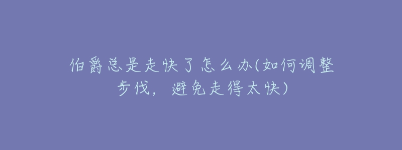 伯爵总是走快了怎么办(如何调整步伐,避免走得太快)-名表号 伯爵总是走快了怎么办(如何调整步伐,避免走得太快)