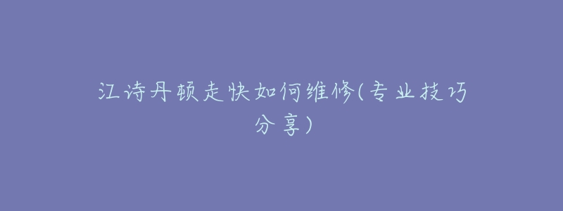 江诗丹顿走快如何维修(专业技巧分享)