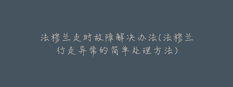 法穆兰走时故障解决办法(法穆兰行走异常的简单处理方法)-名表号 法穆兰走时故障解决办法(法穆兰行走异常的简单处理方法)