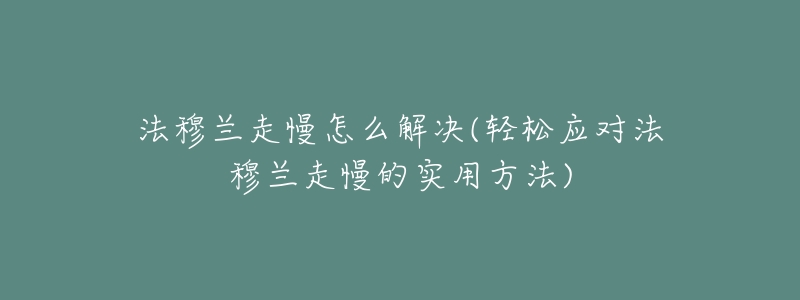 法穆兰走慢怎么解决(轻松应对法穆兰走慢的实用方法)-名表号 法穆兰走慢怎么解决(轻松应对法穆兰走慢的实用方法)
