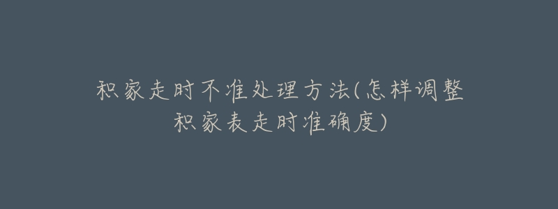 积家走时不准处理方法(怎样调整积家表走时准确度)-名表号 积家走时不准处理方法(怎样调整积家表走时准确度)