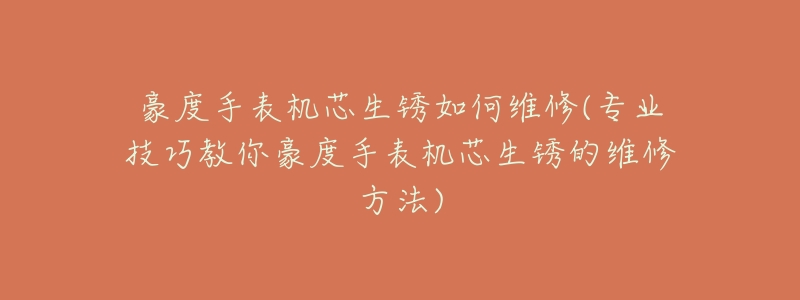 豪度手表机芯生锈如何维修(专业技巧教你豪度手表机芯生锈的维修方法)-名表号 豪度手表机芯生锈如何维修(专业技巧教你豪度手表机芯生锈的维修方法)