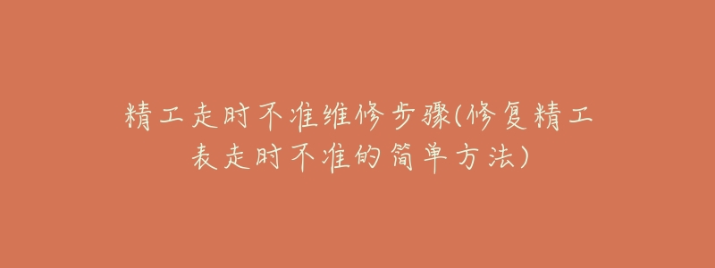 精工走时不准维修步骤(修复精工表走时不准的简单方法)-名表号 精工走时不准维修步骤(修复精工表走时不准的简单方法)