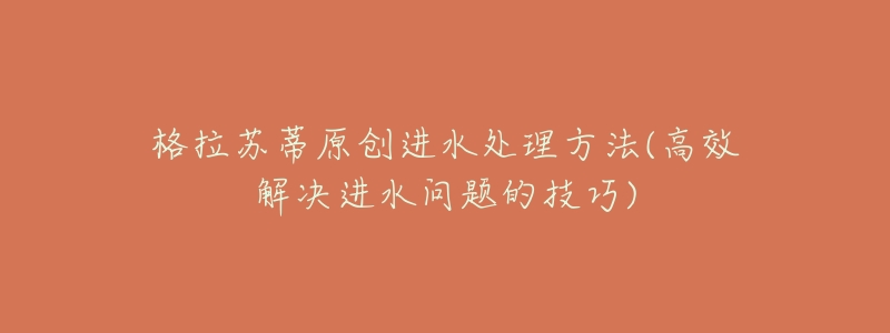 格拉苏蒂原创进水处理方法(高效解决进水问题的技巧)-名表号 格拉苏蒂原创进水处理方法(高效解决进水问题的技巧)