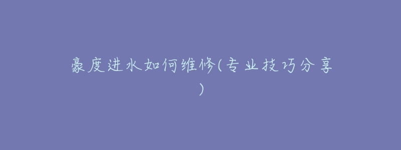 豪度进水如何维修(专业技巧分享)-名表号 豪度进水如何维修(专业技巧分享)