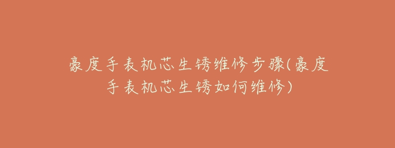 豪度手表机芯生锈维修步骤(豪度手表机芯生锈如何维修)-名表号 豪度手表机芯生锈维修步骤(豪度手表机芯生锈如何维修)