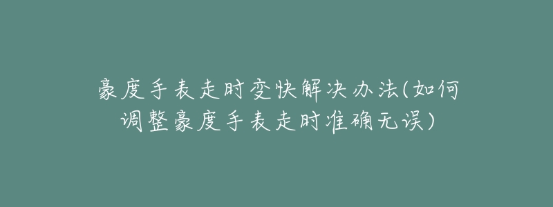 豪度手表走时变快解决办法(如何调整豪度手表走时准确无误)