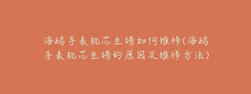 海鸥手表机芯生锈如何维修(海鸥手表机芯生锈的原因及维修方法)-名表号 海鸥手表机芯生锈如何维修(海鸥手表机芯生锈的原因及维修方法)