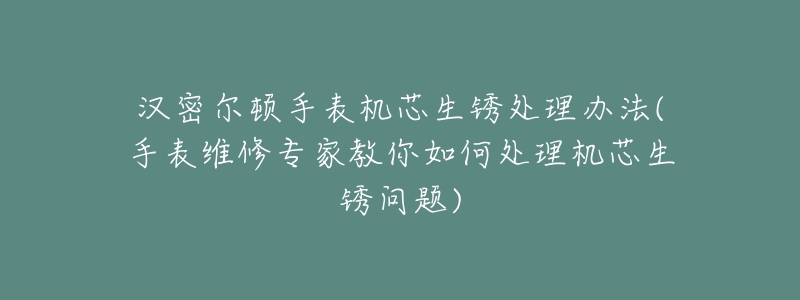 汉密尔顿手表机芯生锈处理办法(手表维修专家教你如何处理机芯生锈问题)