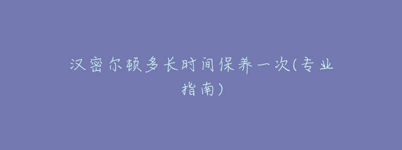 汉密尔顿多长时间保养一次(专业指南)-名表号 汉密尔顿多长时间保养一次(专业指南)