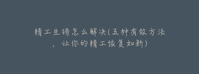 精工生锈怎么解决(五种有效方法,让你的精工恢复如新)-名表号 精工生锈怎么解决(五种有效方法,让你的精工恢复如新)
