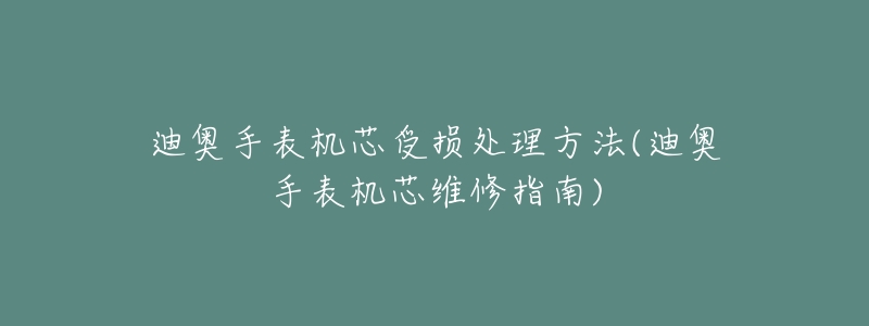 迪奥手表机芯受损处理方法(迪奥手表机芯维修指南)-名表号 迪奥手表机芯受损处理方法(迪奥手表机芯维修指南)