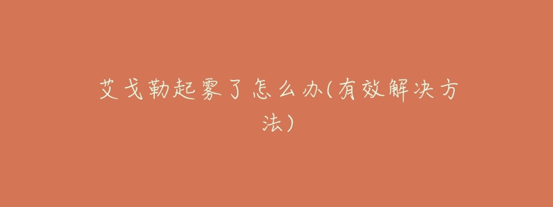 艾戈勒起雾了怎么办(有效解决方法)-名表号 艾戈勒起雾了怎么办(有效解决方法)