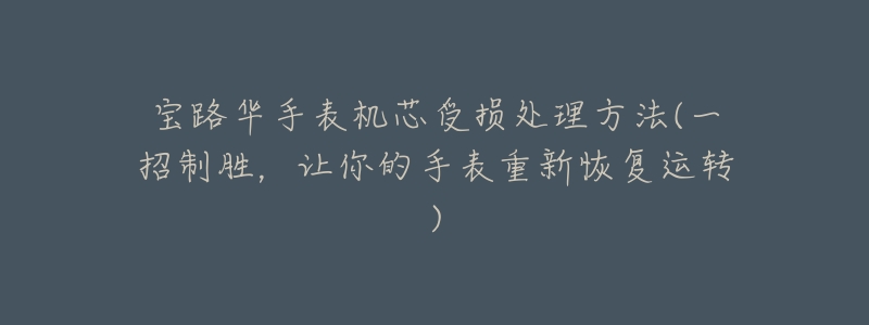 宝路华手表机芯受损处理方法(一招制胜,让你的手表重新恢复运转)-名表号 宝路华手表机芯受损处理方法(一招制胜,让你的手表重新恢复运转)
