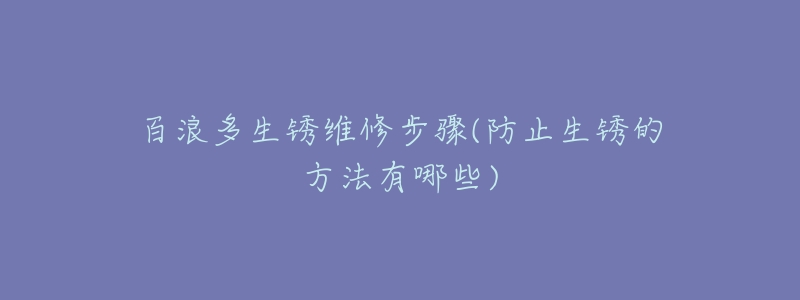 百浪多生锈维修步骤(防止生锈的方法有哪些)-名表号 百浪多生锈维修步骤(防止生锈的方法有哪些)