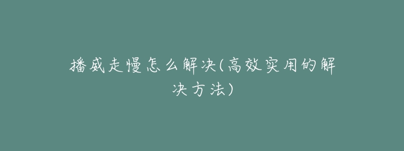 播威走慢怎么解决(高效实用的解决方法)