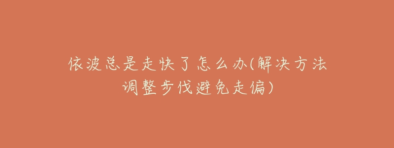 依波总是走快了怎么办(解决方法调整步伐避免走偏)-名表号 依波总是走快了怎么办(解决方法调整步伐避免走偏)