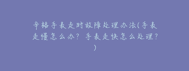 辛格手表走时故障处理办法(手表走慢怎么办?手表走快怎么处理?)-名表号 辛格手表走时故障处理办法(手表走慢怎么办?手表走快怎么处理?)