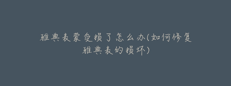 雅典表蒙受损了怎么办(如何修复雅典表的损坏)