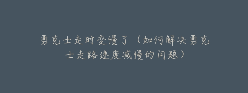 勇克士走时变慢了(如何解决勇克士走路速度减慢的问题)-名表号 勇克士走时变慢了(如何解决勇克士走路速度减慢的问题)