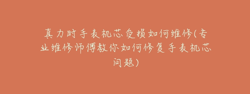 真力时手表机芯受损如何维修(专业维修师傅教你如何修复手表机芯问题)