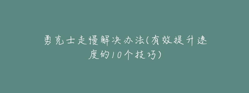 勇克士走慢解决办法(有效提升速度的10个技巧)-名表号 勇克士走慢解决办法(有效提升速度的10个技巧)