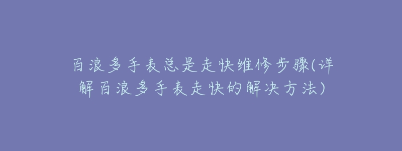 百浪多手表总是走快维修步骤(详解百浪多手表走快的解决方法)-名表号 百浪多手表总是走快维修步骤(详解百浪多手表走快的解决方法)