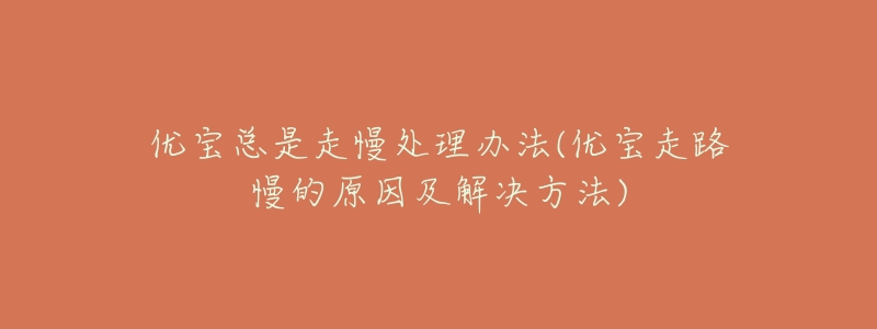 优宝总是走慢处理办法(优宝走路慢的原因及解决方法)-名表号 优宝总是走慢处理办法(优宝走路慢的原因及解决方法)