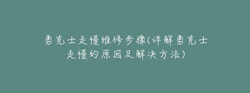 勇克士走慢维修步骤(详解勇克士走慢的原因及解决方法)-名表号 勇克士走慢维修步骤(详解勇克士走慢的原因及解决方法)