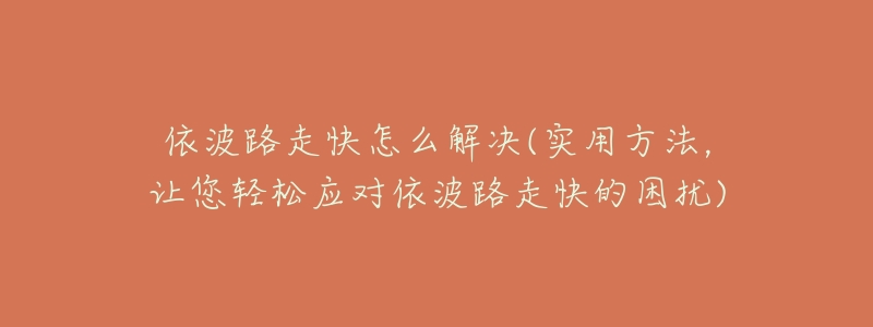 依波路走快怎么解决(实用方法,让您轻松应对依波路走快的困扰)-名表号 依波路走快怎么解决(实用方法,让您轻松应对依波路走快的困扰)