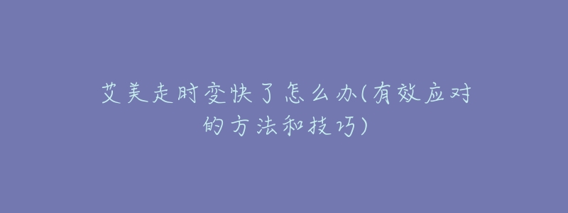 艾美走时变快了怎么办(有效应对的方法和技巧)-名表号 艾美走时变快了怎么办(有效应对的方法和技巧)