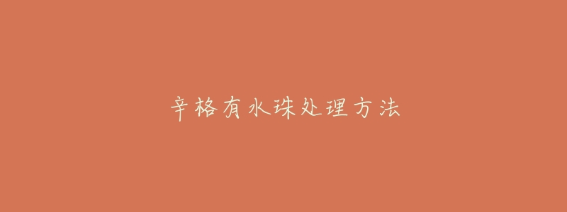 辛格有水珠处理方法-名表号 辛格有水珠处理方法