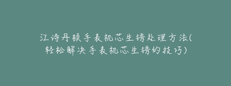 江诗丹顿手表机芯生锈处理方法(轻松解决手表机芯生锈的技巧)