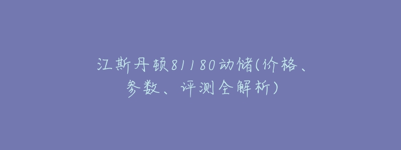 江斯丹顿81180动储(价格、参数、评测全解析)