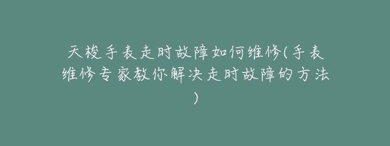 天梭手表走时故障如何维修(手表维修专家教你解决走时故障的方法)