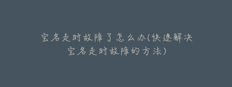 宝名走时故障了怎么办(快速解决宝名走时故障的方法)