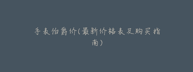 手表伯爵价(最新价格表及购买指南)-名表号 手表伯爵价(最新价格表及购买指南)